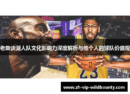 老詹谈湖人队文化影响力深度解析与他个人的球队价值观