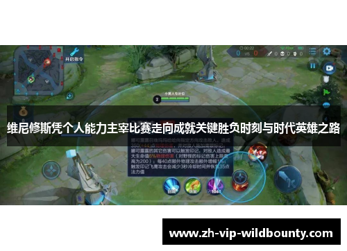 维尼修斯凭个人能力主宰比赛走向成就关键胜负时刻与时代英雄之路