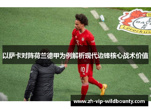 以萨卡对阵荷兰德甲为例解析现代边锋核心战术价值