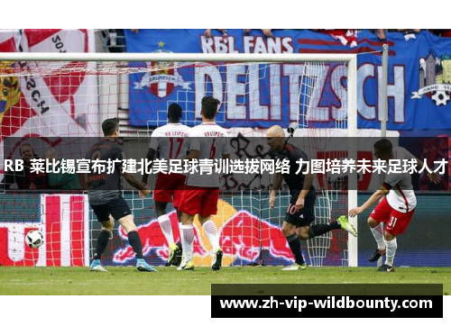 RB 莱比锡宣布扩建北美足球青训选拔网络 力图培养未来足球人才