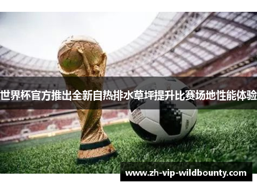 世界杯官方推出全新自热排水草坪提升比赛场地性能体验