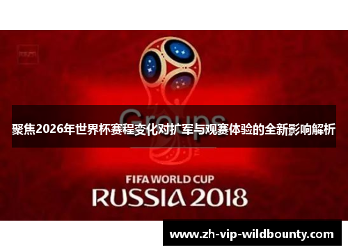 聚焦2026年世界杯赛程变化对扩军与观赛体验的全新影响解析 聚焦2026年世界杯赛程变化对扩军与观赛体验的全新影响解析