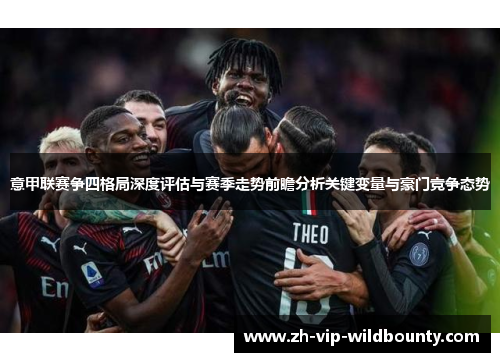 意甲联赛争四格局深度评估与赛季走势前瞻分析关键变量与豪门竞争态势 意甲联赛争四格局深度评估与赛季走势前瞻分析关键变量与豪门竞争态势