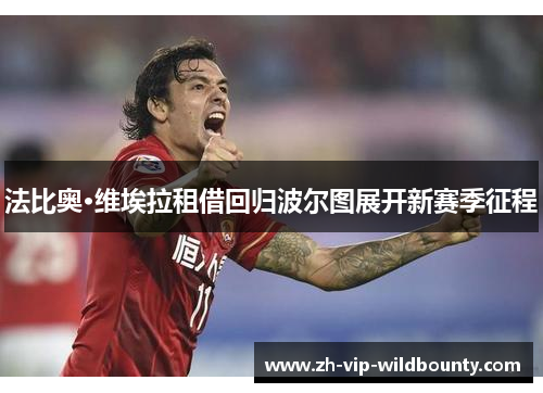法比奥·维埃拉租借回归波尔图展开新赛季征程 法比奥·维埃拉租借回归波尔图展开新赛季征程
