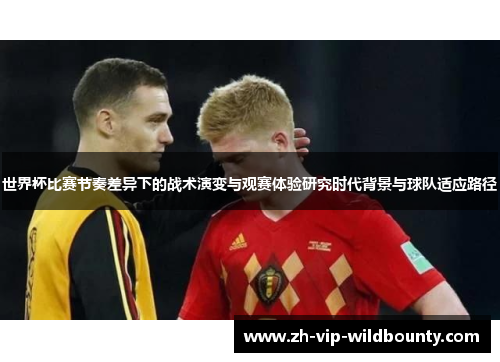 世界杯比赛节奏差异下的战术演变与观赛体验研究时代背景与球队适应路径