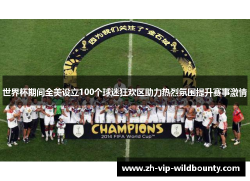 世界杯期间全美设立100个球迷狂欢区助力热烈氛围提升赛事激情 世界杯期间全美设立100个球迷狂欢区助力热烈氛围提升赛事激情