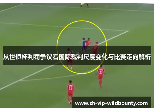 从世俱杯判罚争议看国际裁判尺度变化与比赛走向解析 从世俱杯判罚争议看国际裁判尺度变化与比赛走向解析