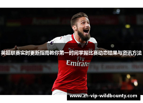 英超联赛实时更新指南教你第一时间掌握比赛动态结果与资讯方法 英超联赛实时更新指南教你第一时间掌握比赛动态结果与资讯方法